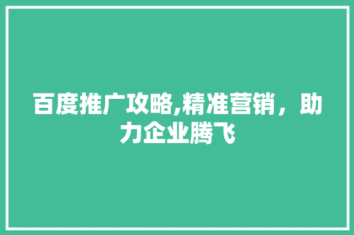 百度推广攻略,精准营销，助力企业腾飞