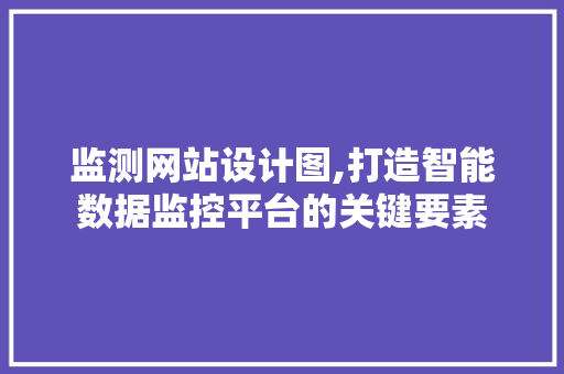 监测网站设计图,打造智能数据监控平台的关键要素