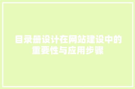 目录册设计在网站建设中的重要性与应用步骤