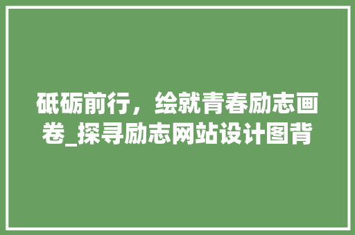 砥砺前行，绘就青春励志画卷_探寻励志网站设计图背后的故事