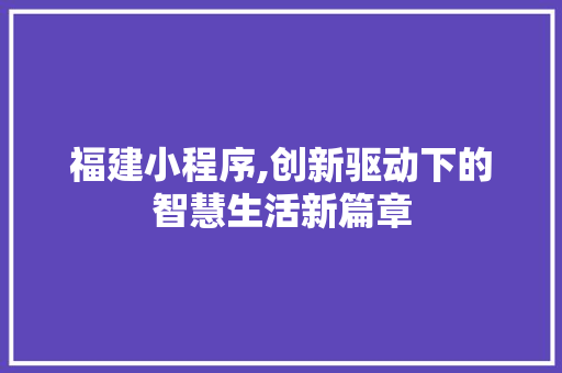 福建小程序,创新驱动下的智慧生活新篇章