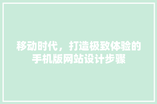 移动时代，打造极致体验的手机版网站设计步骤