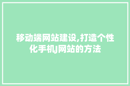 移动端网站建设,打造个性化手机J网站的方法