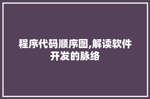 程序代码顺序图,解读软件开发的脉络