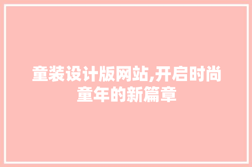 童装设计版网站,开启时尚童年的新篇章