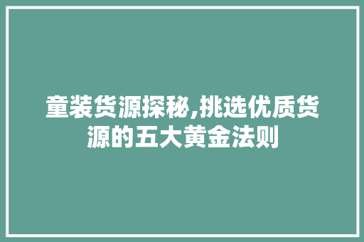 童装货源探秘,挑选优质货源的五大黄金法则