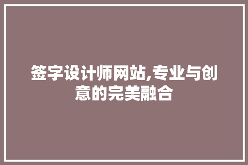 签字设计师网站,专业与创意的完美融合