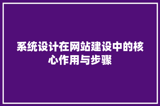 系统设计在网站建设中的核心作用与步骤