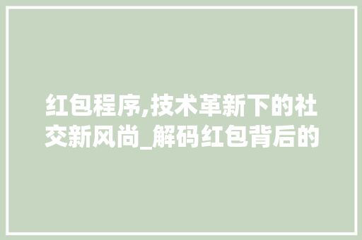 红包程序,技术革新下的社交新风尚_解码红包背后的编程智慧