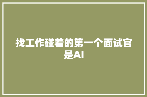 找工作碰着的第一个面试官是AI