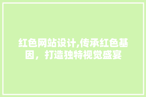 红色网站设计,传承红色基因，打造独特视觉盛宴