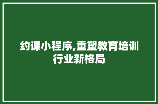 约课小程序,重塑教育培训行业新格局