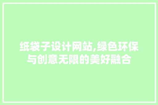 纸袋子设计网站,绿色环保与创意无限的美好融合