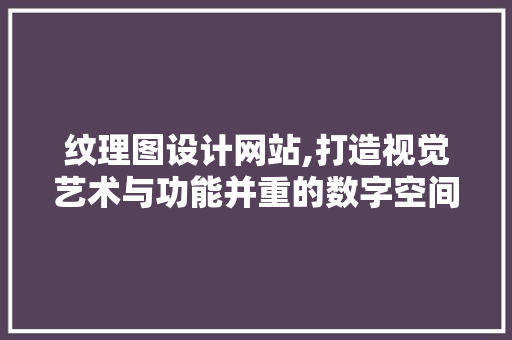 纹理图设计网站,打造视觉艺术与功能并重的数字空间