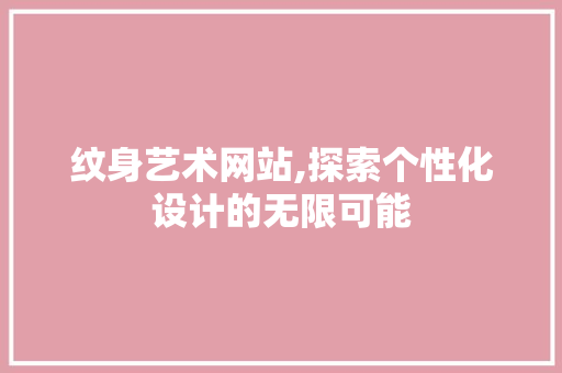 纹身艺术网站,探索个性化设计的无限可能