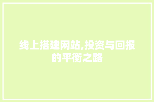 线上搭建网站,投资与回报的平衡之路