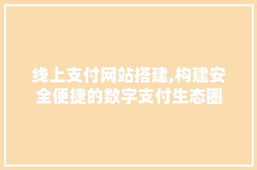 线上支付网站搭建,构建安全便捷的数字支付生态圈