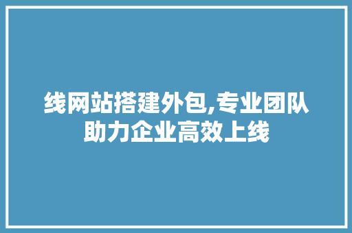 线网站搭建外包,专业团队助力企业高效上线