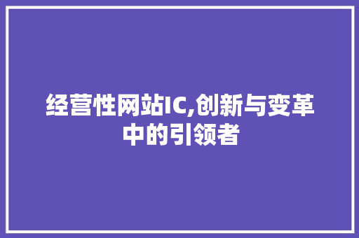 经营性网站IC,创新与变革中的引领者