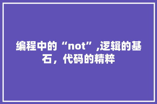 编程中的“not”,逻辑的基石，代码的精粹