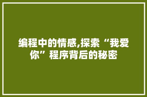 编程中的情感,探索“我爱你”程序背后的秘密