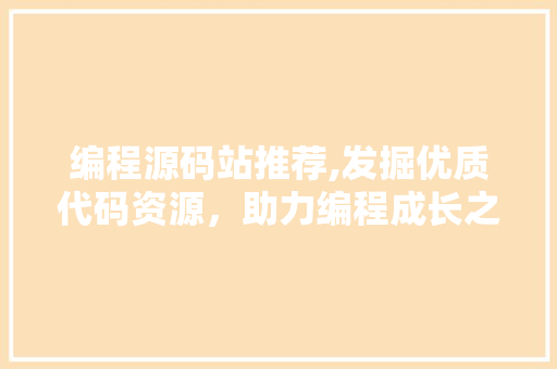 编程源码站推荐,发掘优质代码资源，助力编程成长之路