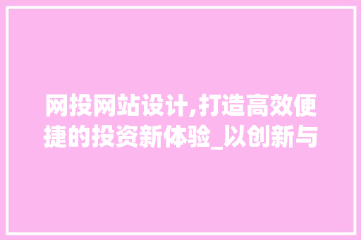 网投网站设计,打造高效便捷的投资新体验_以创新与用户体验为核心