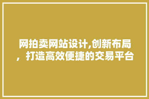 网拍卖网站设计,创新布局，打造高效便捷的交易平台