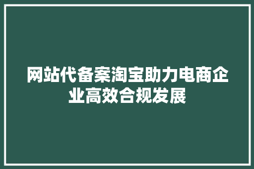 网站代备案淘宝助力电商企业高效合规发展