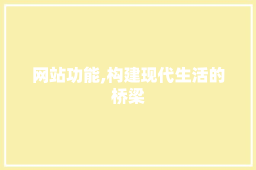 网站功能,构建现代生活的桥梁