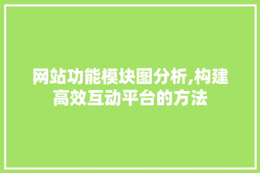 网站功能模块图分析,构建高效互动平台的方法