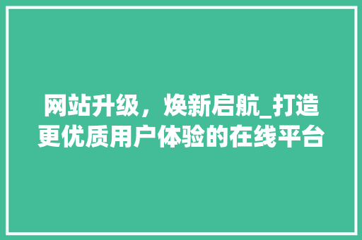 网站升级，焕新启航_打造更优质用户体验的在线平台