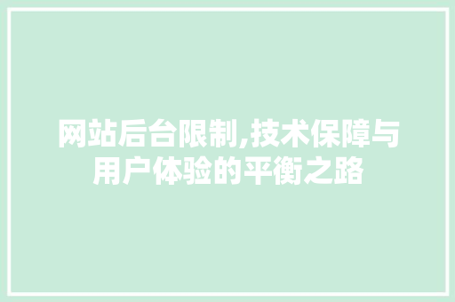 网站后台限制,技术保障与用户体验的平衡之路