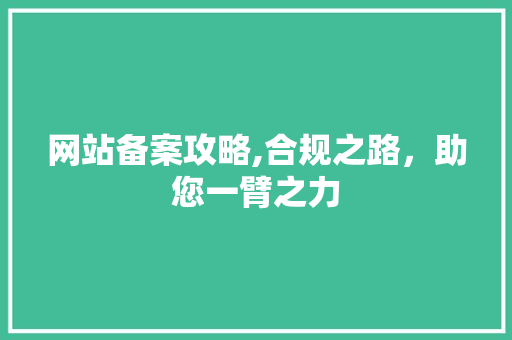 网站备案攻略,合规之路，助您一臂之力