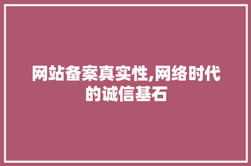 网站备案真实性,网络时代的诚信基石