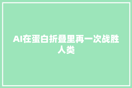 AI在蛋白折叠里再一次战胜人类