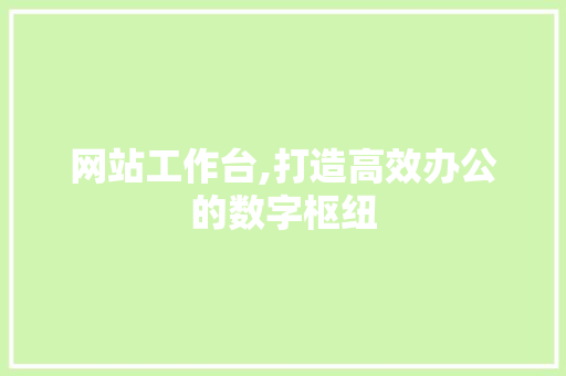 网站工作台,打造高效办公的数字枢纽