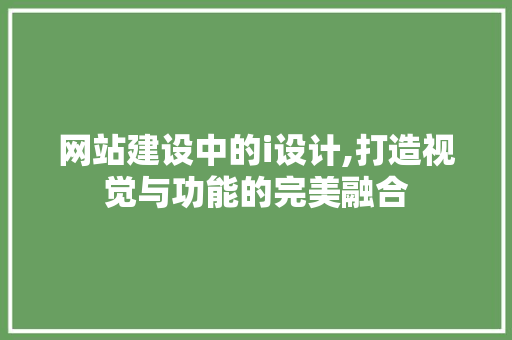 网站建设中的i设计,打造视觉与功能的完美融合