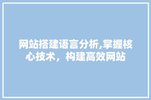 网站搭建语言分析,掌握核心技术，构建高效网站