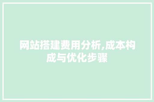 网站搭建费用分析,成本构成与优化步骤