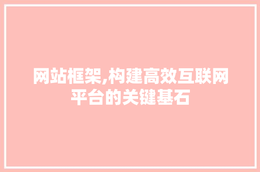 网站框架,构建高效互联网平台的关键基石