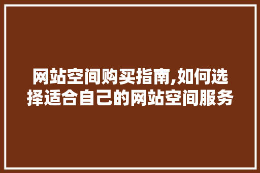 网站空间购买指南,如何选择适合自己的网站空间服务