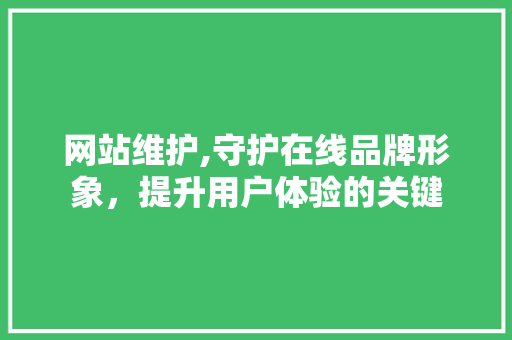 网站维护,守护在线品牌形象，提升用户体验的关键