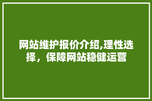 网站维护报价介绍,理性选择，保障网站稳健运营