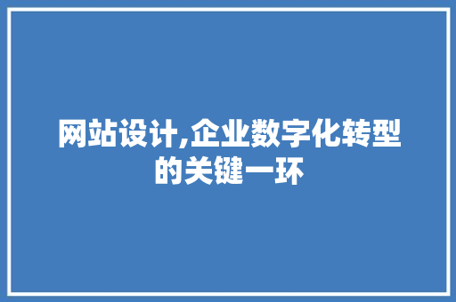 网站设计,企业数字化转型的关键一环