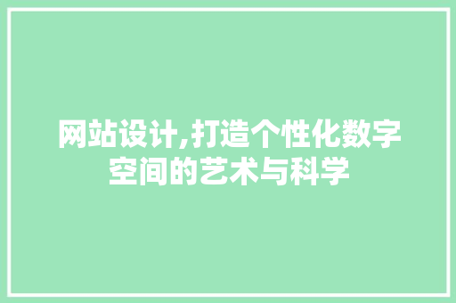 网站设计,打造个性化数字空间的艺术与科学