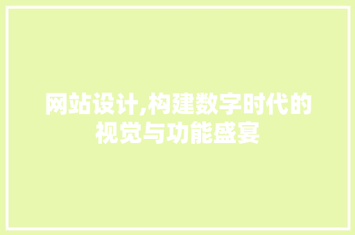 网站设计,构建数字时代的视觉与功能盛宴