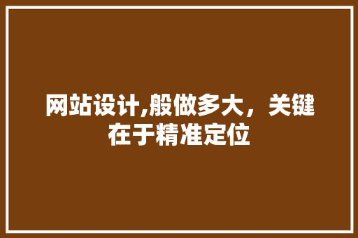 网站设计,般做多大，关键在于精准定位