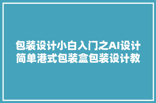 包装设计小白入门之AI设计简单港式包装盒包装设计教程系列