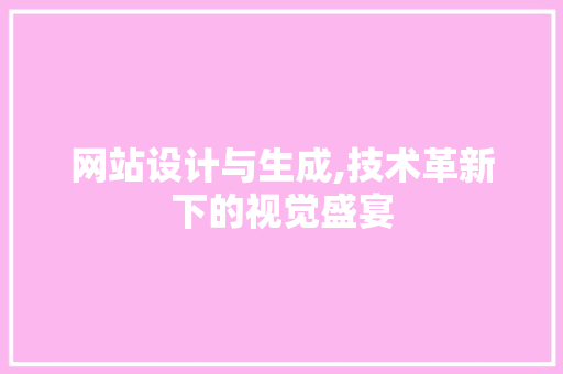 网站设计与生成,技术革新下的视觉盛宴